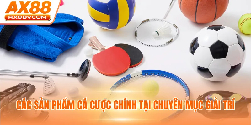 Các sản phẩm cá cược chính tại chuyên mục giải trí