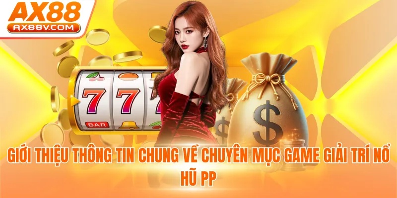 Giới thiệu thông tin chung về chuyên mục game giải trí nổ hũ PP