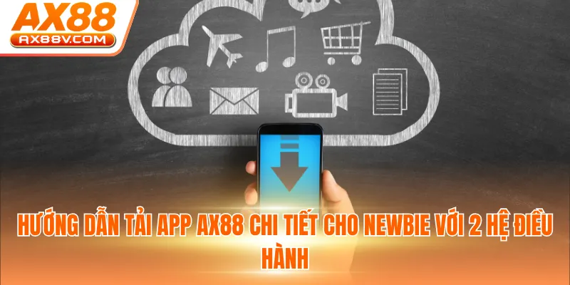 Hướng dẫn tải app AX88 chi tiết cho Newbie với 2 hệ điều hành
