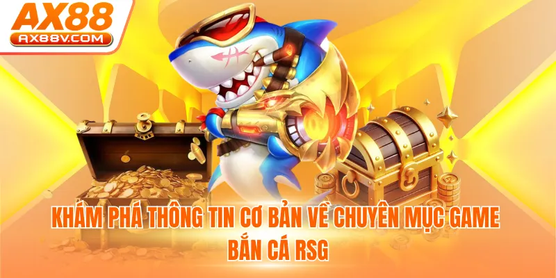 Khám phá thông tin cơ bản về chuyên mục game bắn cá RSG