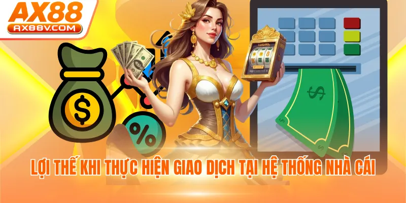 Lợi thế khi thực hiện giao dịch tại hệ thống nhà cái