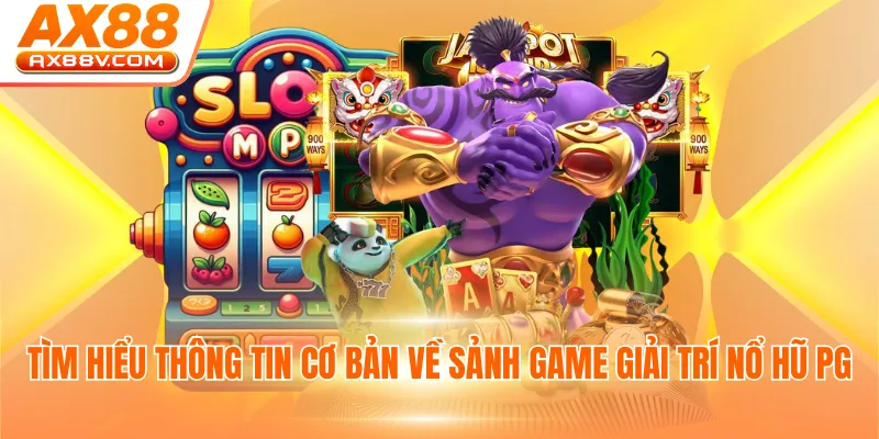 Tìm hiểu thông tin cơ bản về sảnh game giải trí nổ hũ PG