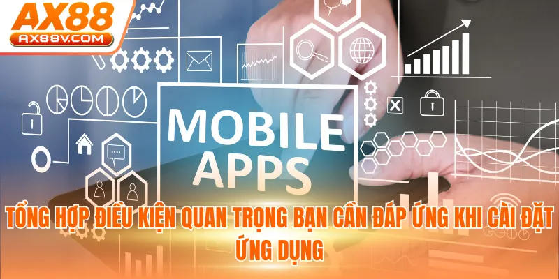 Tổng hợp điều kiện quan trọng bạn cần đáp ứng khi cài đặt ứng dụng