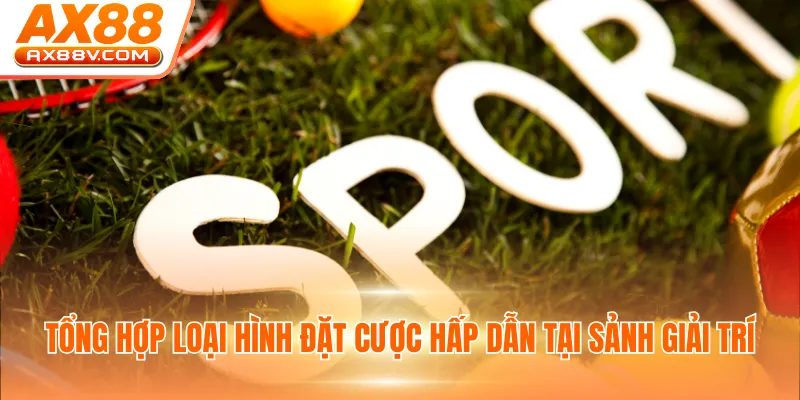 Tổng hợp loại hình đặt cược hấp dẫn tại sảnh giải trí