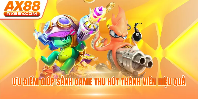 Ưu điểm giúp sảnh game thu hút thành viên hiệu quả