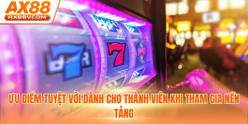 Ưu điểm tuyệt vời dành cho thành viên khi tham gia nền tảng